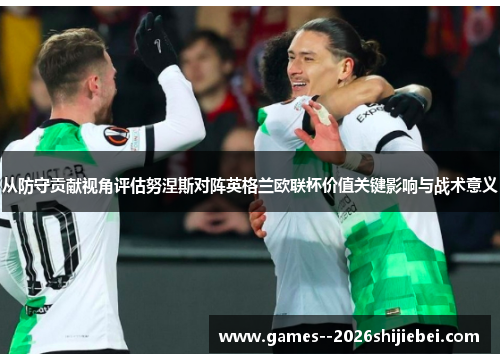 从防守贡献视角评估努涅斯对阵英格兰欧联杯价值关键影响与战术意义