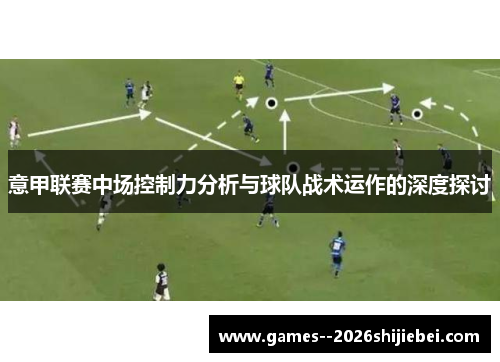 意甲联赛中场控制力分析与球队战术运作的深度探讨