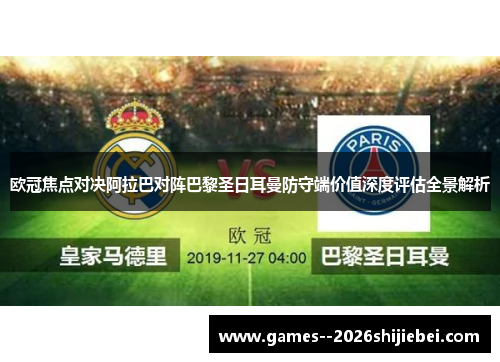 欧冠焦点对决阿拉巴对阵巴黎圣日耳曼防守端价值深度评估全景解析