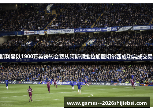 凯利曼以1900万英镑转会费从阿斯顿维拉加盟切尔西成功完成交易