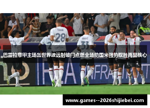 巴雷拉意甲主场轰世界波远射破门点燃全场助国米强势取胜再显核心