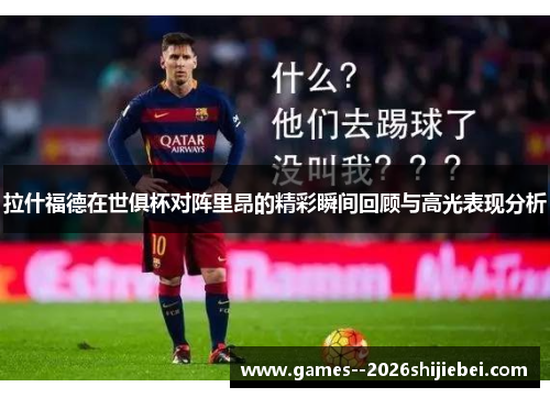 拉什福德在世俱杯对阵里昂的精彩瞬间回顾与高光表现分析