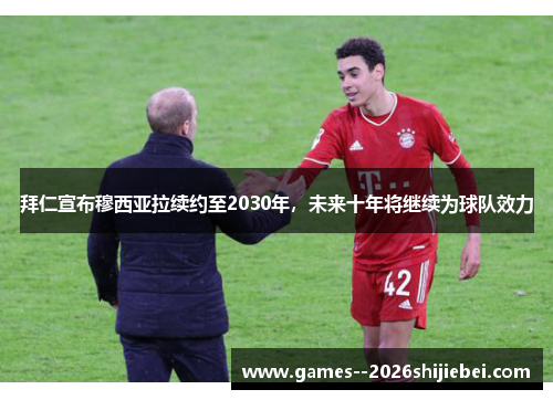 拜仁宣布穆西亚拉续约至2030年，未来十年将继续为球队效力