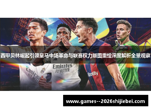 西甲贝林崛起引领皇马中场革命与联赛权力版图重绘深度解析全景观察