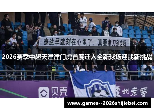 2026赛季中超天津津门虎首度迁入全新球场迎战新挑战