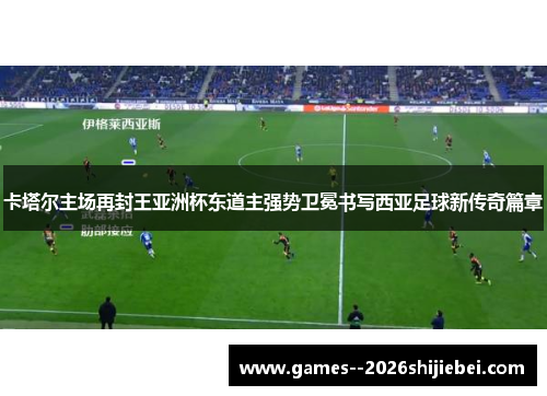 卡塔尔主场再封王亚洲杯东道主强势卫冕书写西亚足球新传奇篇章