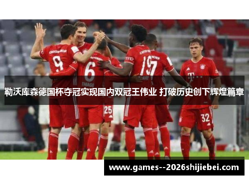勒沃库森德国杯夺冠实现国内双冠王伟业 打破历史创下辉煌篇章