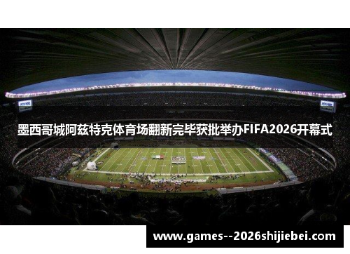 墨西哥城阿兹特克体育场翻新完毕获批举办FIFA2026开幕式