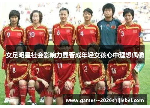 女足明星社会影响力显著成年轻女孩心中理想偶像