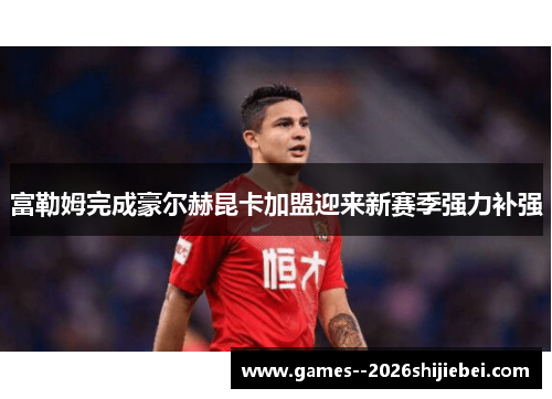 富勒姆完成豪尔赫昆卡加盟迎来新赛季强力补强