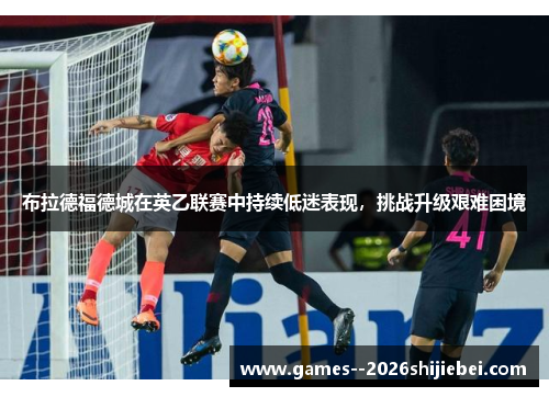 布拉德福德城在英乙联赛中持续低迷表现，挑战升级艰难困境