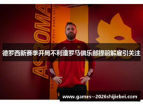 德罗西新赛季开局不利遭罗马俱乐部提前解雇引关注