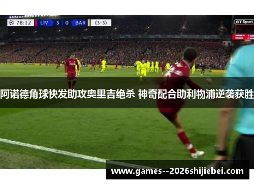 阿诺德角球快发助攻奥里吉绝杀 神奇配合助利物浦逆袭获胜