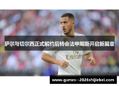 萨尔与切尔西正式解约后转会法甲朗斯开启新篇章