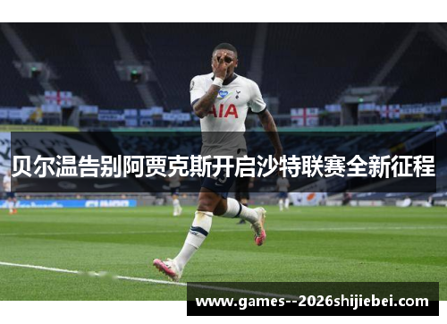 贝尔温告别阿贾克斯开启沙特联赛全新征程