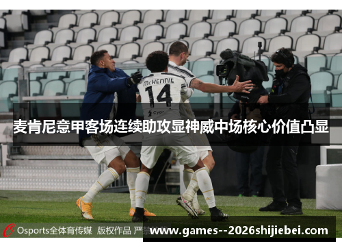 麦肯尼意甲客场连续助攻显神威中场核心价值凸显